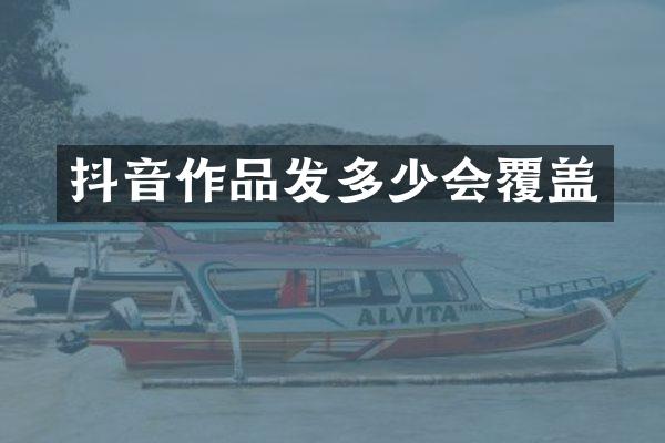 抖音作品发多少会覆盖