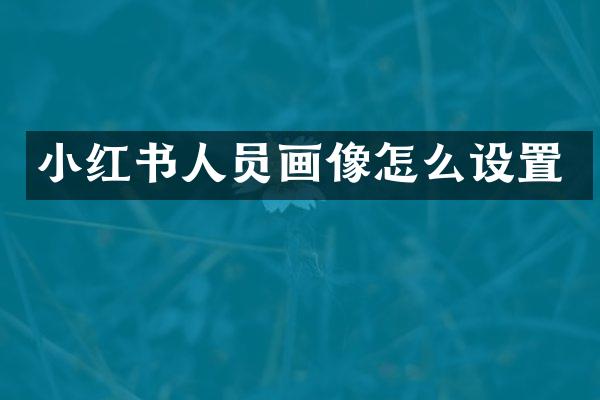小红书人员画像怎么设置