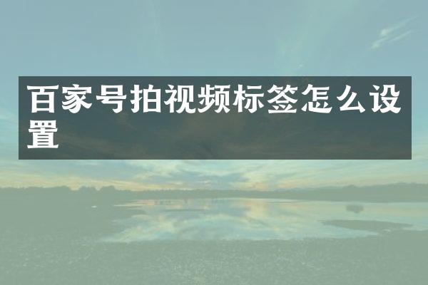 百家号拍视频标签怎么设置