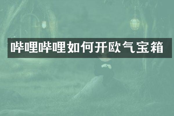 哔哩哔哩如何开欧气宝箱