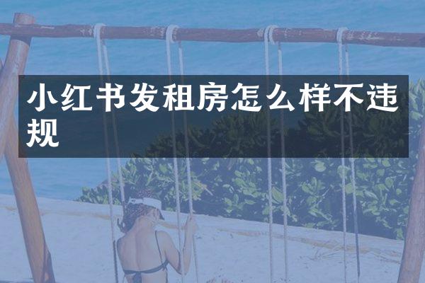 小红书发租房怎么样不违规