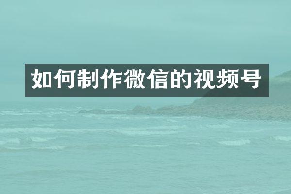 如何制作微信的视频号