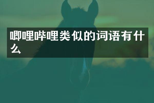 唧哩哔哩类似的词语有什么