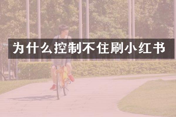 为什么控制不住刷小红书