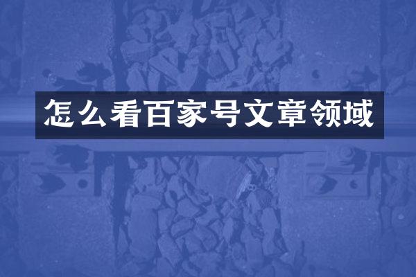怎么看百家号文章领域
