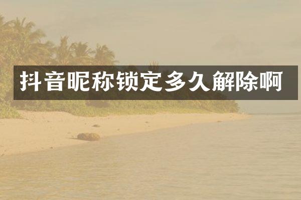 抖音昵称锁定多久解除啊