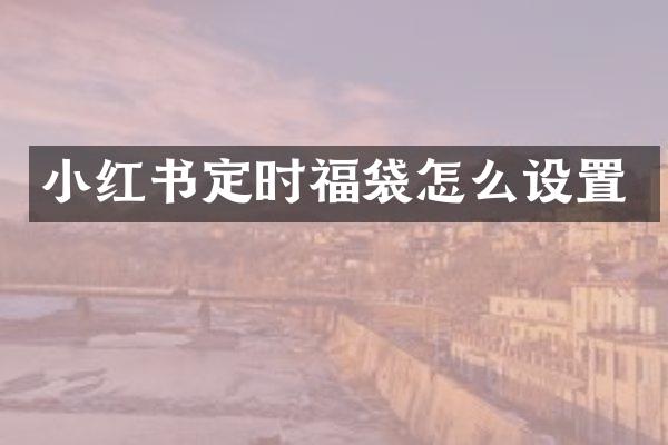 小红书定时福袋怎么设置