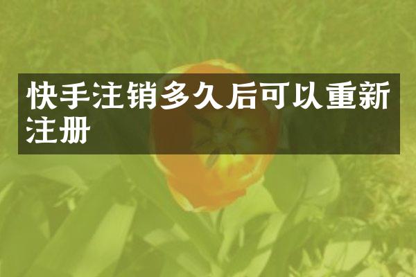 快手注销多久后可以重新注册