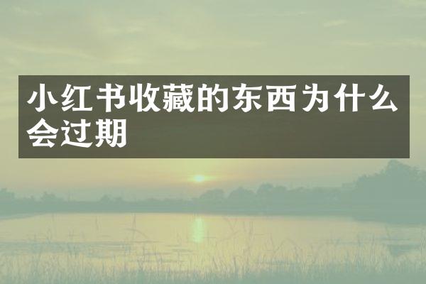 小红书收藏的东西为什么会过期