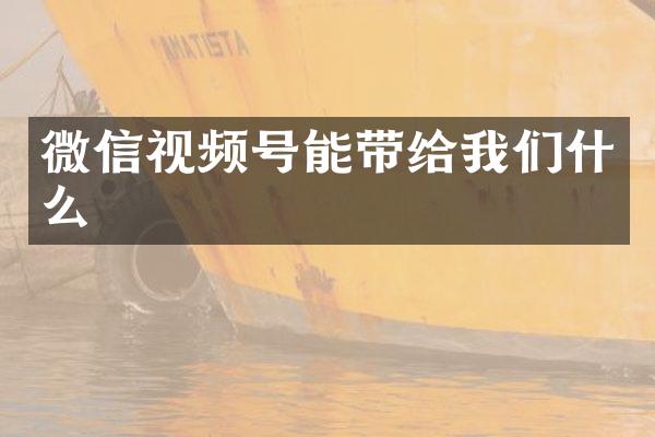 微信视频号能带给我们什么