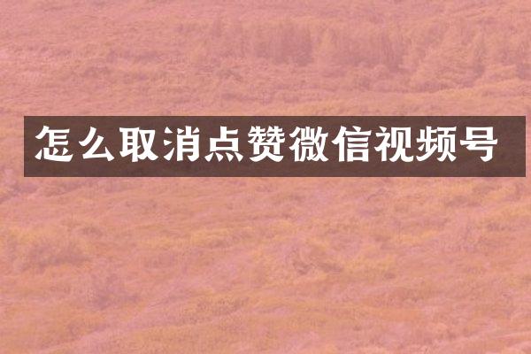 怎么取消点赞微信视频号