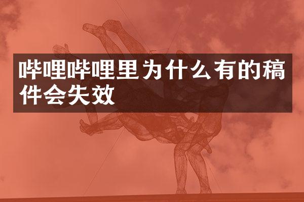 哔哩哔哩里为什么有的稿件会失效