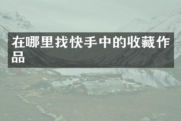 在哪里找快手中的收藏作品