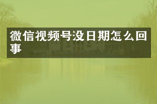 微信视频号没日期怎么回事