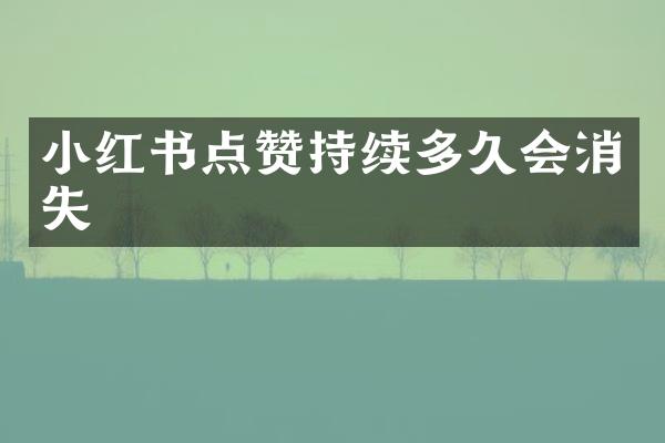 小红书点赞持续多久会消失
