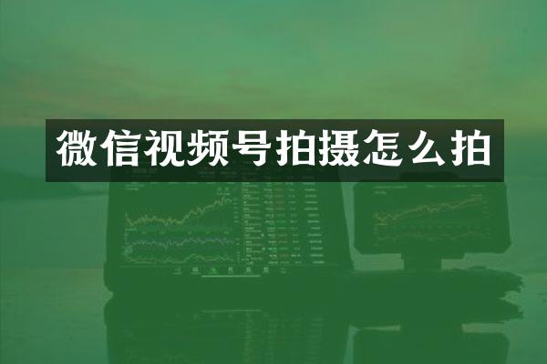 微信视频号拍摄怎么拍