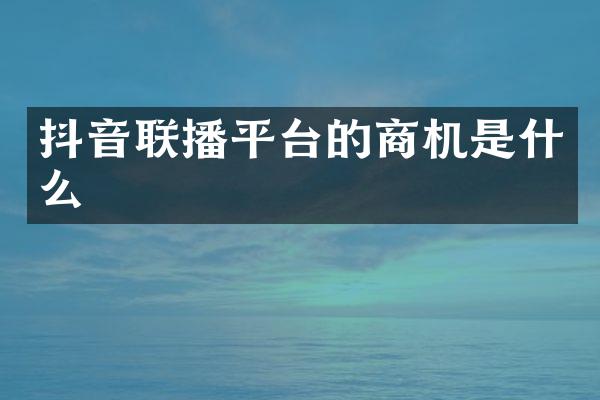 抖音联播平台的商机是什么