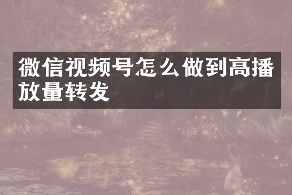 微信视频号怎么做到高播放量转发