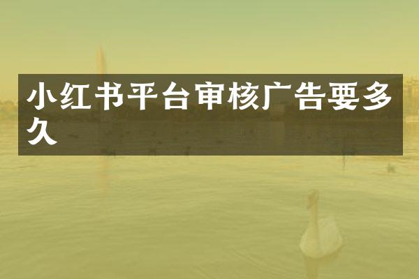 小红书平台审核广告要多久