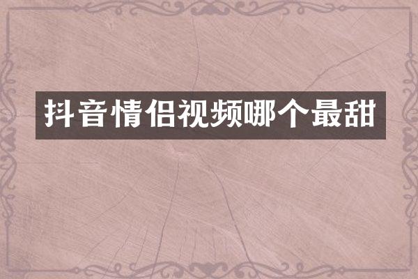 抖音情侣视频哪个最甜