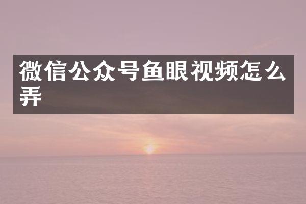 微信公众号鱼眼视频怎么弄