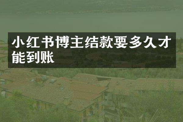 小红书博主结款要多久才能到账