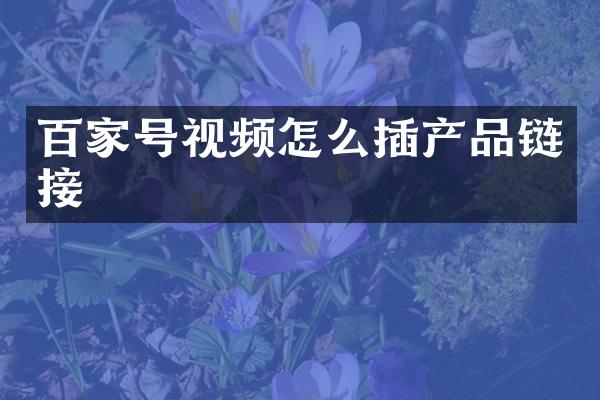 百家号视频怎么插产品链接