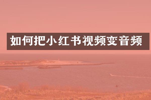 如何把小红书视频变音频