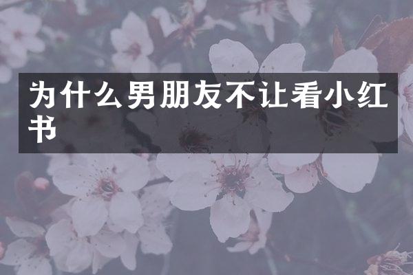 为什么男朋友不让看小红书