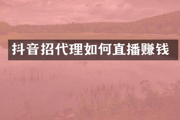 抖音招代理如何直播赚钱
