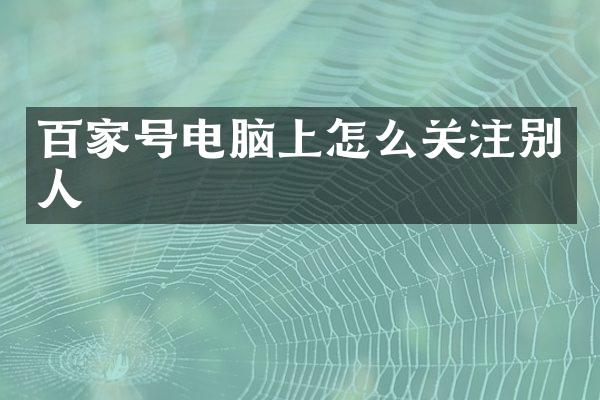 百家号电脑上怎么关注别人