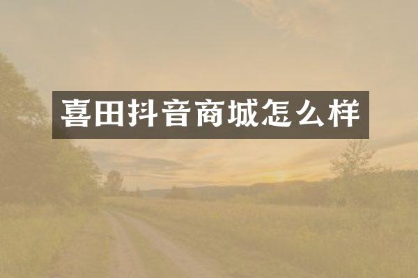 喜田抖音商城怎么样