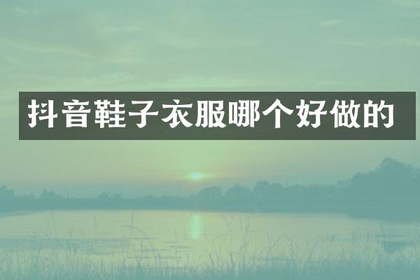 抖音鞋子衣服哪个好做的