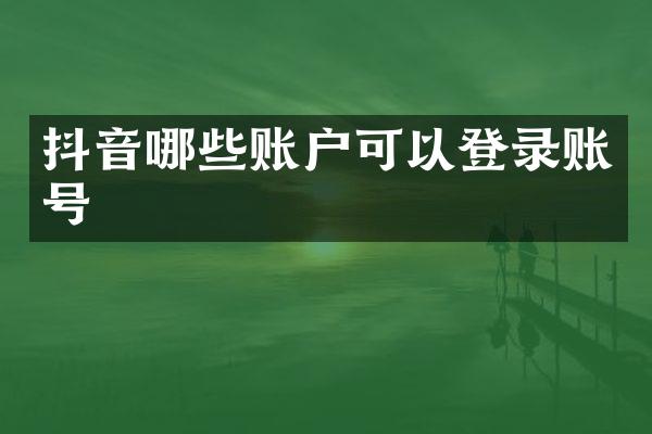 抖音哪些账户可以登录账号
