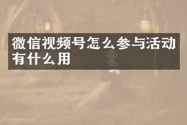 微信视频号怎么参与活动有什么用