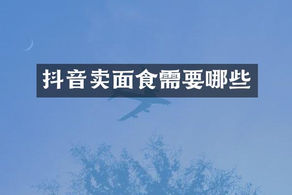 抖音卖面食需要哪些