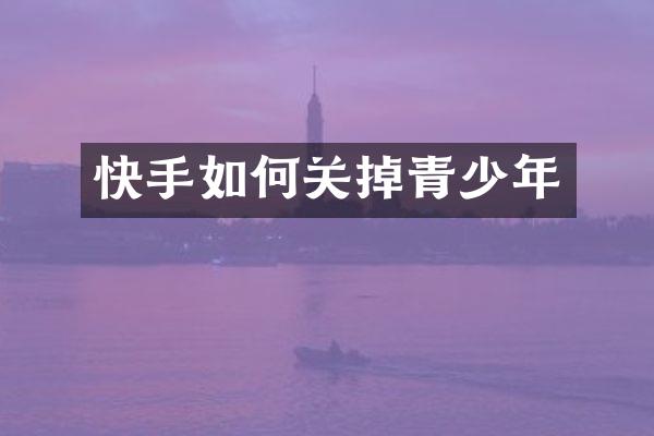 快手如何关掉青少年
