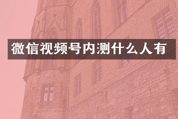 微信视频号内测什么人有