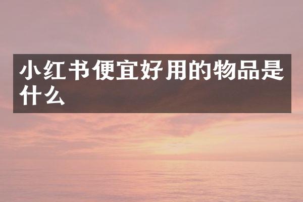 小红书便宜好用的物品是什么