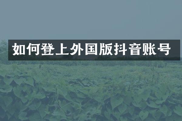 如何登上外国版抖音账号