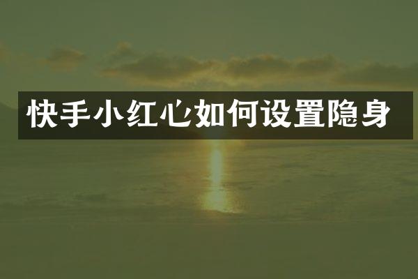 快手小红心如何设置隐身