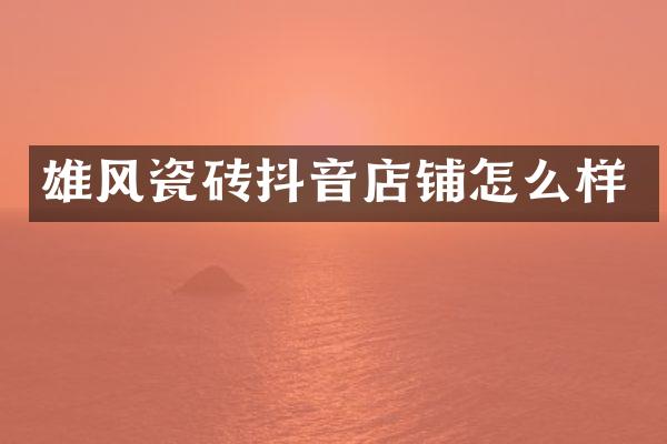 雄风瓷砖抖音店铺怎么样