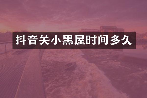 抖音关小黑屋时间多久
