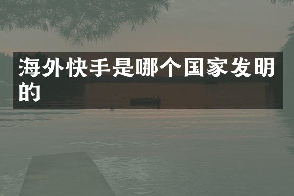 海外快手是哪个国家发明的