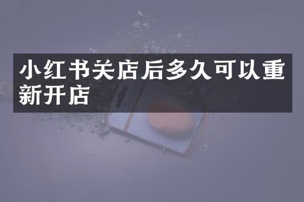 小红书关店后多久可以重新开店