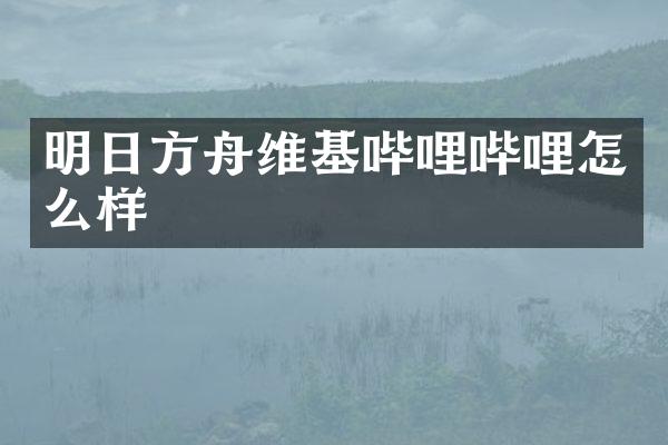 明日方舟维基哔哩哔哩怎么样