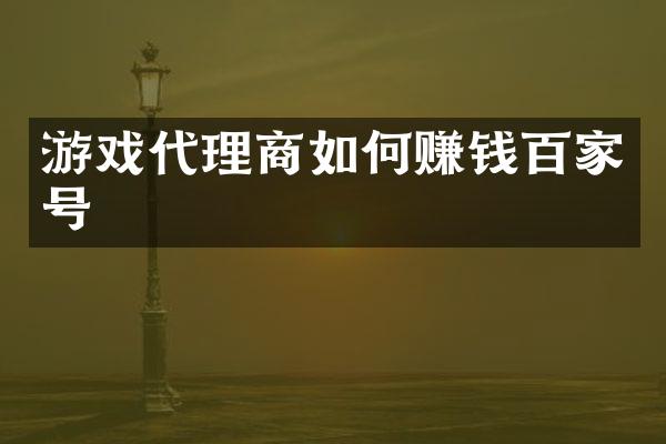 游戏代理商如何赚钱百家号