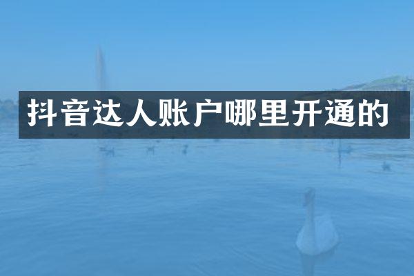 抖音达人账户哪里开通的