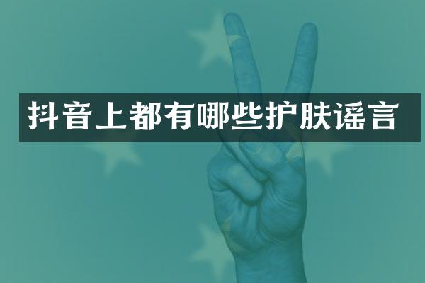 抖音上都有哪些护肤谣言