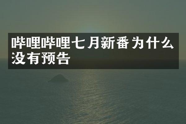 哔哩哔哩七月新番为什么没有预告
